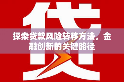 芎林探索贷款风险转移方法，金融创新的关键路径
