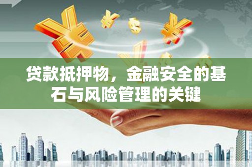 芎林贷款抵押物，金融安全的基石与风险管理的关键