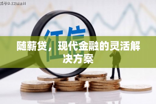 芎林随薪贷，现代金融的灵活解决方案