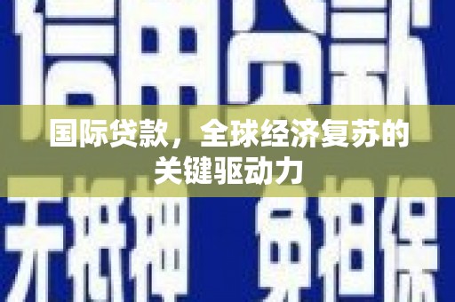 芎林国际贷款，全球经济复苏的关键驱动力