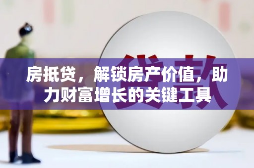 芎林房抵贷，解锁房产价值，助力财富增长的关键工具