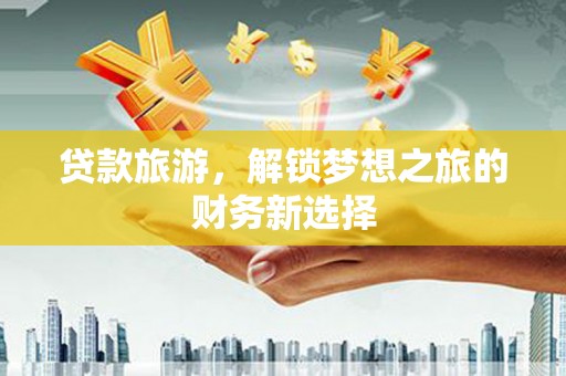 芎林贷款旅游，解锁梦想之旅的财务新选择