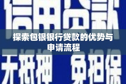 芎林探索包银银行贷款的优势与申请流程