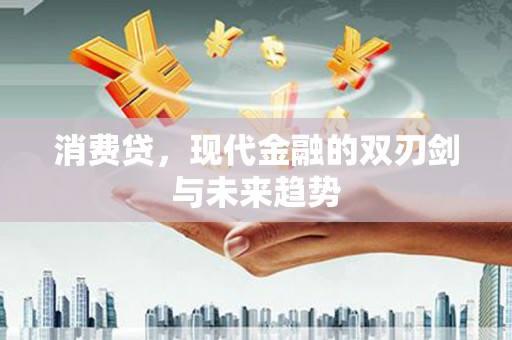 芎林消费贷，现代金融的双刃剑与未来趋势