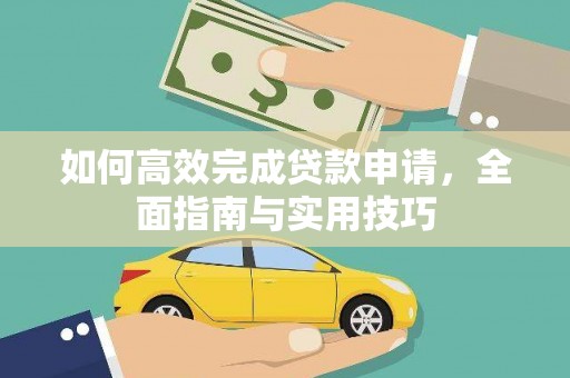 芎林如何高效完成贷款申请，全面指南与实用技巧