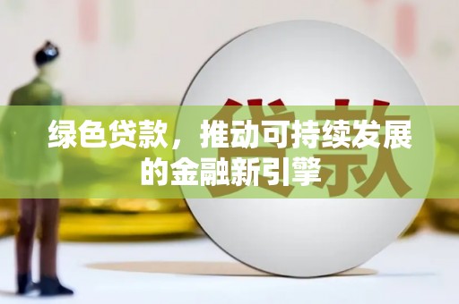 芎林绿色贷款，推动可持续发展的金融新引擎