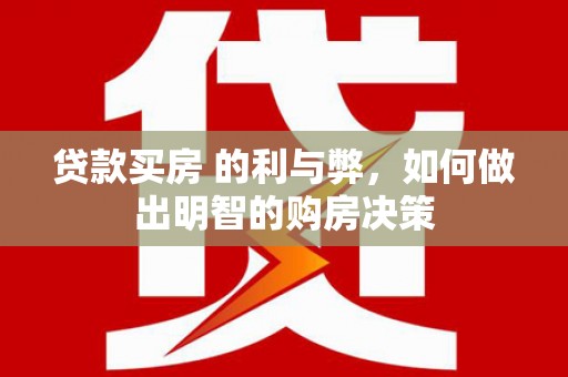 芎林贷款买房 的利与弊，如何做出明智的购房决策