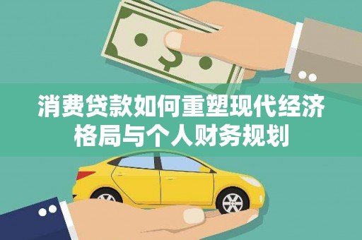 芎林消费贷款如何重塑现代经济格局与个人财务规划