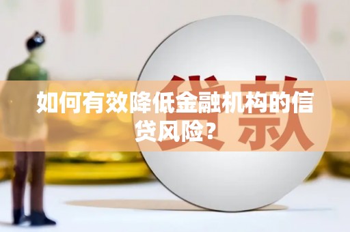 芎林如何有效降低金融机构的信贷风险？