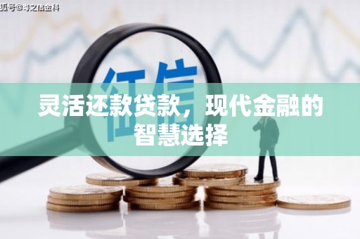 芎林灵活还款贷款，现代金融的智慧选择