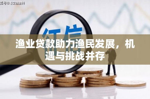 芎林渔业贷款助力渔民发展，机遇与挑战并存
