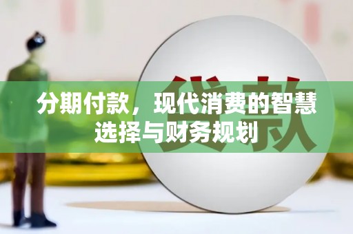 芎林分期付款，现代消费的智慧选择与财务规划