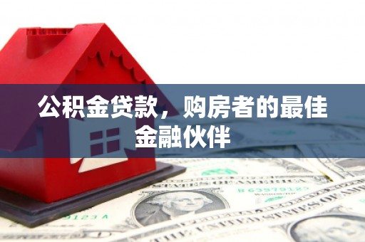 芎林公积金贷款，购房者的最佳金融伙伴