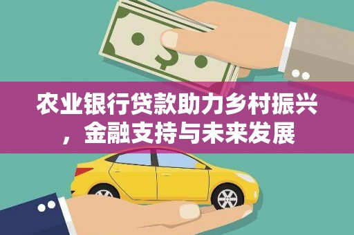 芎林农业银行贷款助力乡村振兴，金融支持与未来发展