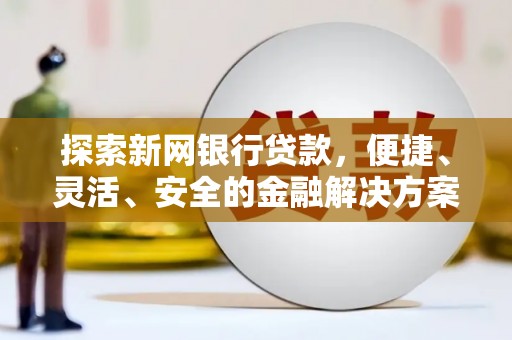 芎林探索新网银行贷款，便捷、灵活、安全的金融解决方案