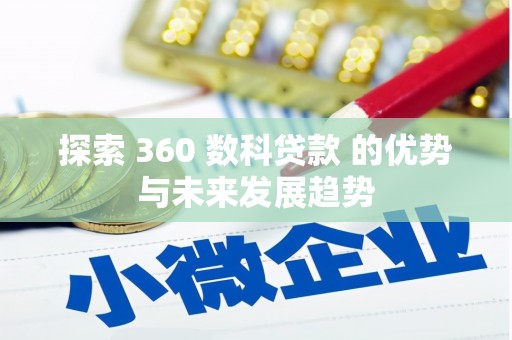 芎林探索 360 数科贷款 的优势与未来发展趋势