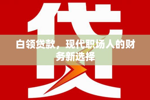 芎林白领贷款，现代职场人的财务新选择