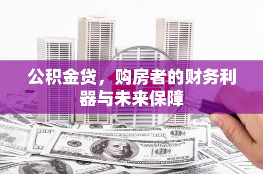 芎林公积金贷，购房者的财务利器与未来保障