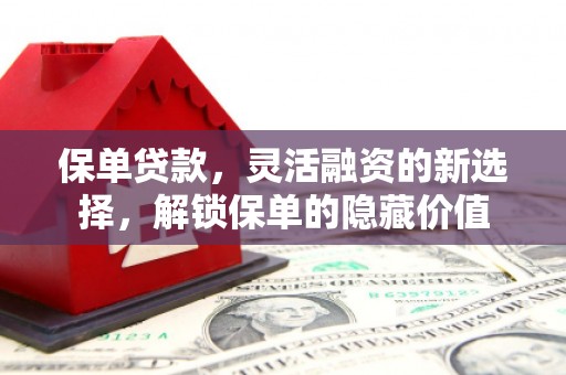 芎林保单贷款，灵活融资的新选择，解锁保单的隐藏价值