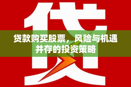 芎林贷款购买股票，风险与机遇并存的投资策略
