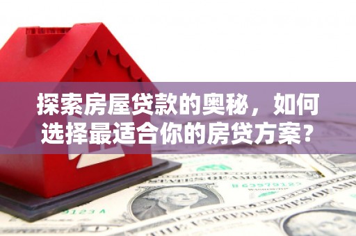 芎林探索房屋贷款的奥秘，如何选择最适合你的房贷方案？