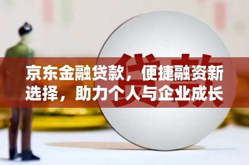 芎林京东金融贷款，便捷融资新选择，助力个人与企业成长