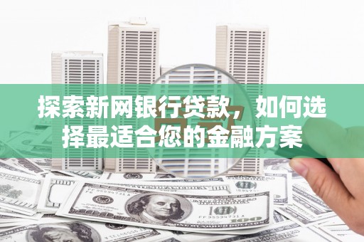 芎林探索新网银行贷款，如何选择最适合您的金融方案