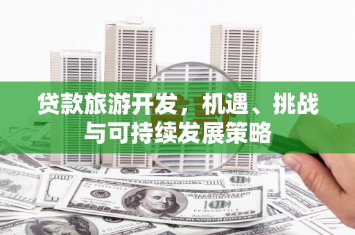 芎林贷款旅游开发，机遇、挑战与可持续发展策略