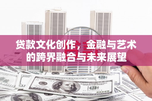 芎林贷款文化创作，金融与艺术的跨界融合与未来展望