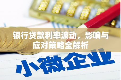芎林银行贷款利率波动，影响与应对策略全解析