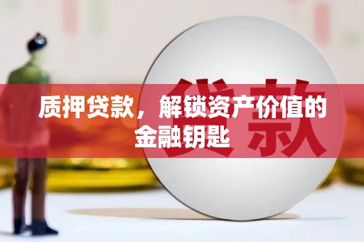 芎林质押贷款，解锁资产价值的金融钥匙