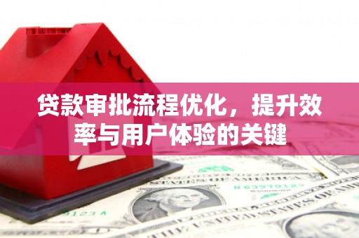 芎林贷款审批流程优化，提升效率与用户体验的关键