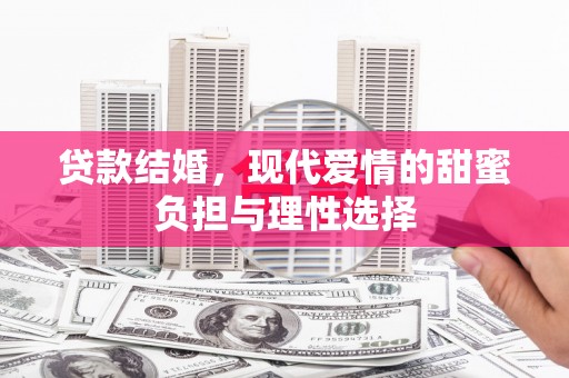 芎林贷款结婚，现代爱情的甜蜜负担与理性选择
