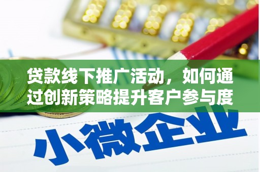 芎林贷款线下推广活动，如何通过创新策略提升客户参与度