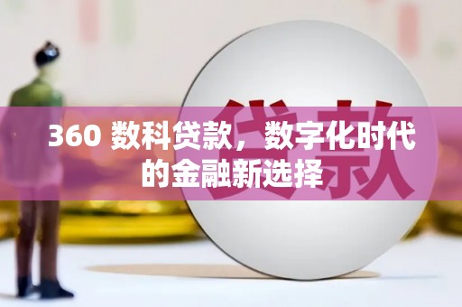 芎林360 数科贷款，数字化时代的金融新选择