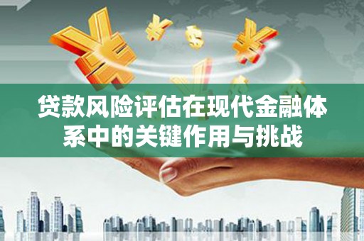 芎林贷款风险评估在现代金融体系中的关键作用与挑战