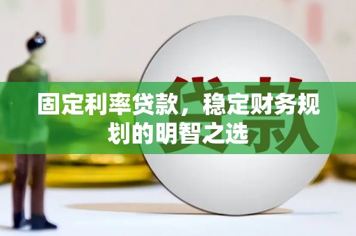 芎林固定利率贷款，稳定财务规划的明智之选