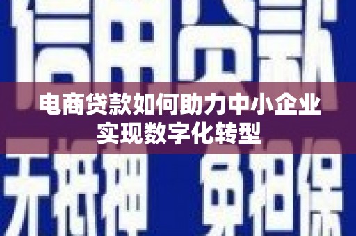 芎林电商贷款如何助力中小企业实现数字化转型