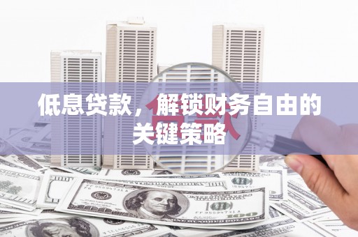芎林低息贷款，解锁财务自由的关键策略