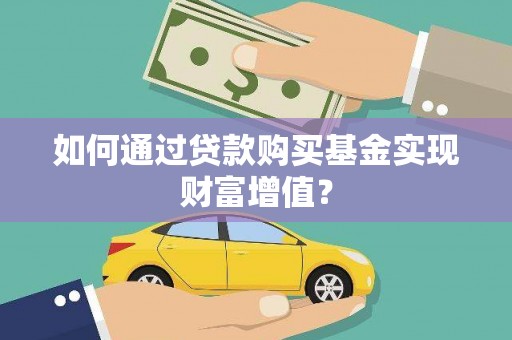 芎林如何通过贷款购买基金实现财富增值？