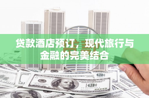 芎林贷款酒店预订，现代旅行与金融的完美结合