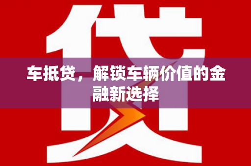芎林车抵贷，解锁车辆价值的金融新选择