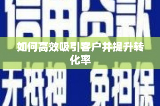 芎林如何高效吸引客户并提升转化率