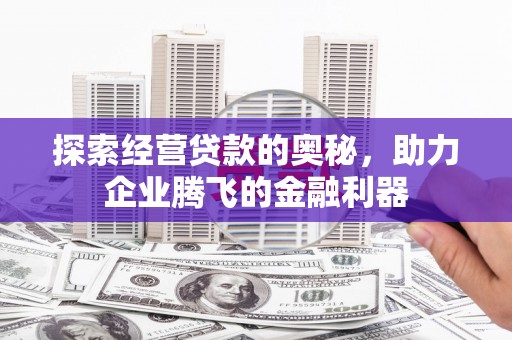 芎林探索经营贷款的奥秘，助力企业腾飞的金融利器