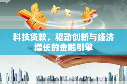 芎林科技贷款，驱动创新与经济增长的金融引擎