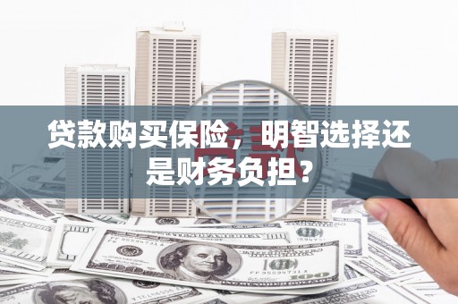 芎林贷款购买保险，明智选择还是财务负担？