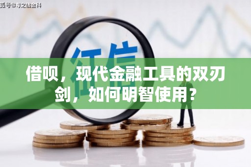 芎林借呗，现代金融工具的双刃剑，如何明智使用？