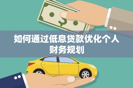 芎林如何通过低息贷款优化个人财务规划