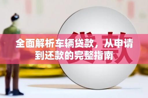 芎林全面解析车辆贷款，从申请到还款的完整指南