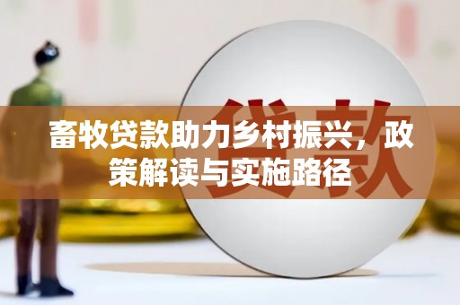 芎林畜牧贷款助力乡村振兴，政策解读与实施路径